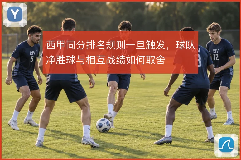 西甲同分排名规则一旦触发,球队净胜球与相互战绩如何取舍