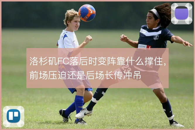 洛杉矶FC落后时变阵靠什么撑住，前场压迫还是后场长传冲吊
