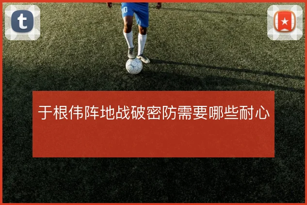 于根伟阵地战破密防需要哪些耐心