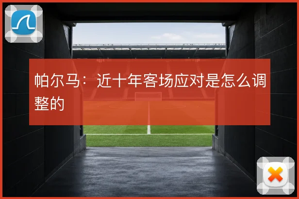 帕尔马:近十年客场应对是怎么调整的