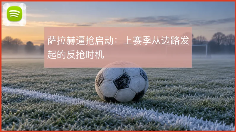 萨拉赫逼抢启动：上赛季从边路发起的反抢时机