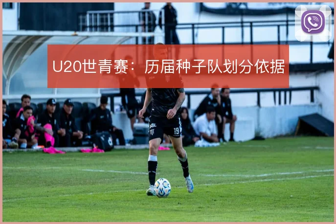 U20世青赛：历届种子队划分依据