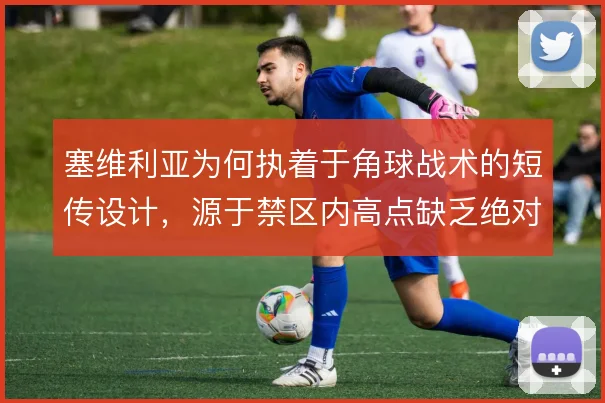 塞维利亚为何执着于角球战术的短传设计，源于禁区内高点缺乏绝对优势
