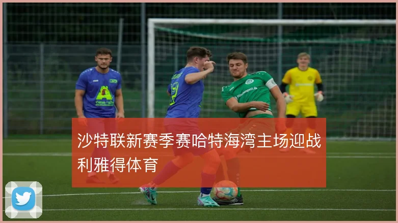 沙特联新赛季赛哈特海湾主场迎战利雅得体育