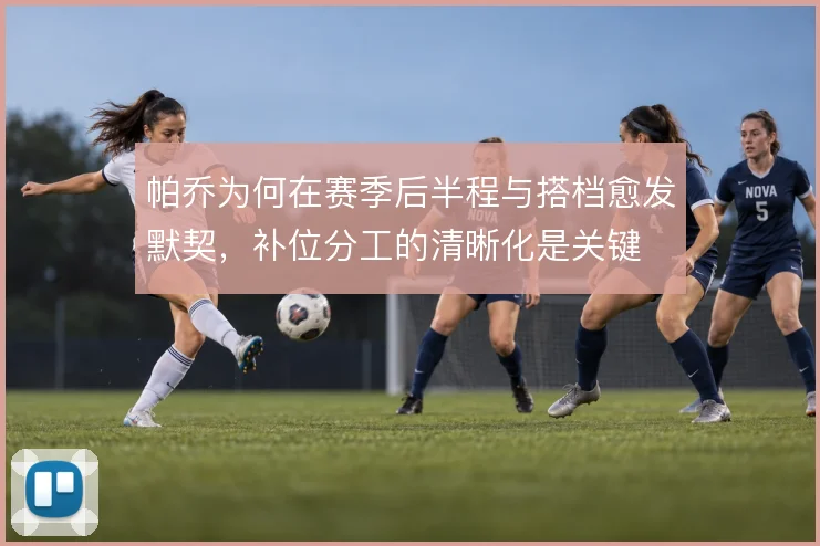 帕乔为何在赛季后半程与搭档愈发默契，补位分工的清晰化是关键