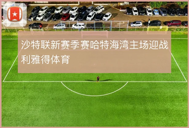 沙特联新赛季赛哈特海湾主场迎战利雅得体育