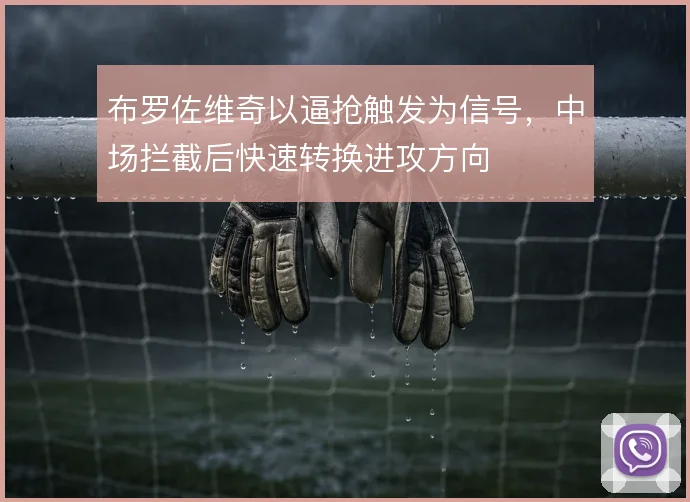 布罗佐维奇以逼抢触发为信号，中场拦截后快速转换进攻方向