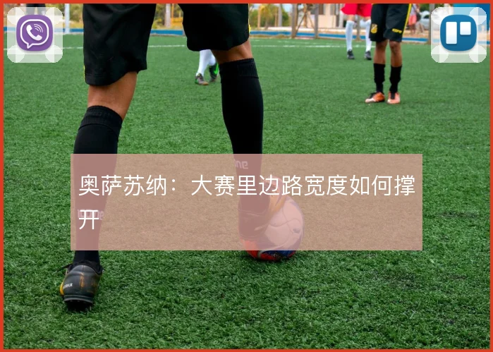 奥萨苏纳：大赛里边路宽度如何撑开