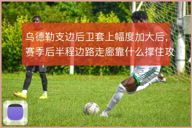 乌德勒支边后卫套上幅度加大后，赛季后半程边路走廊靠什么撑住攻守平衡