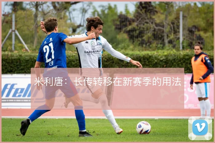 米利唐：长传转移在新赛季的用法