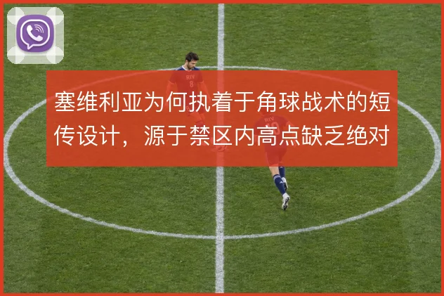 塞维利亚为何执着于角球战术的短传设计,源于禁区内高点缺乏绝对优势