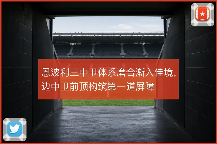 恩波利三中卫体系磨合渐入佳境，边中卫前顶构筑第一道屏障