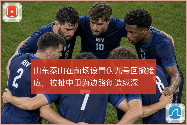 山东泰山在前场设置伪九号回撤接应，拉扯中卫为边路创造纵深