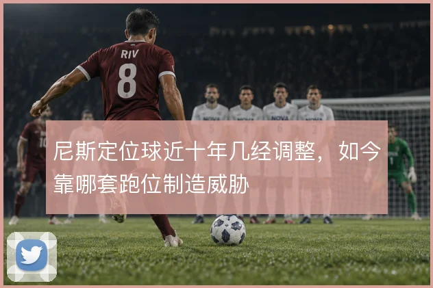 尼斯定位球近十年几经调整，如今靠哪套跑位制造威胁