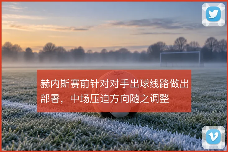 赫内斯赛前针对对手出球线路做出部署,中场压迫方向随之调整