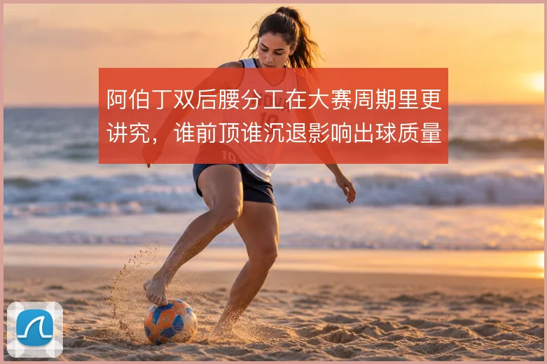阿伯丁双后腰分工在大赛周期里更讲究，谁前顶谁沉退影响出球质量