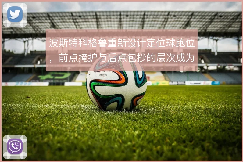 波斯特科格鲁重新设计定位球跑位,前点掩护与后点包抄的层次成为得分手段