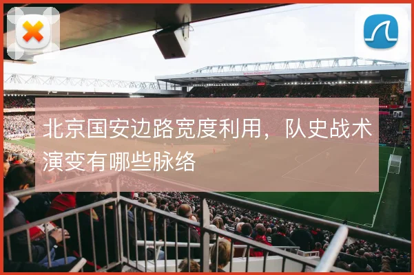 北京国安边路宽度利用,队史战术演变有哪些脉络