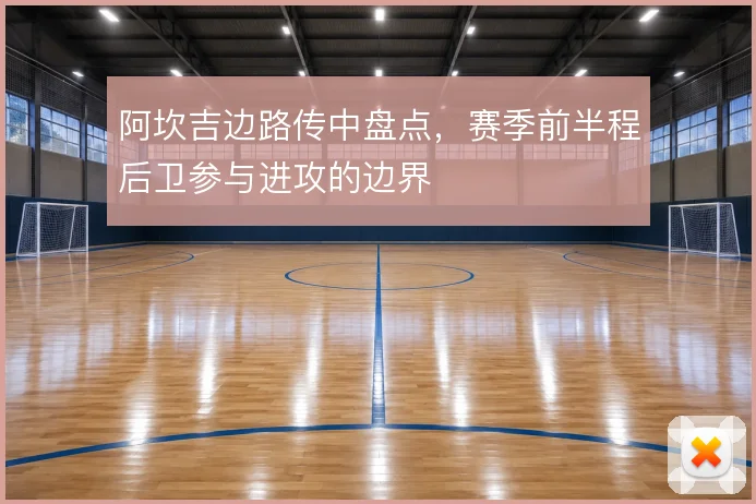阿坎吉边路传中盘点，赛季前半程后卫参与进攻的边界