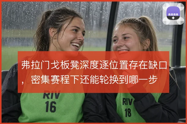 弗拉门戈板凳深度逐位置存在缺口，密集赛程下还能轮换到哪一步