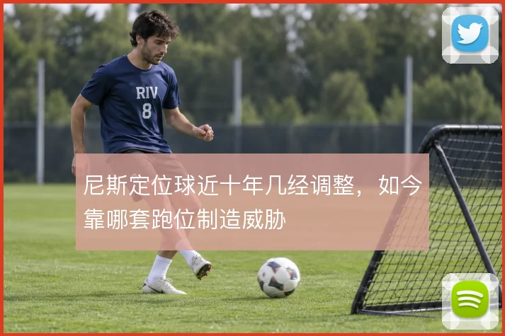 尼斯定位球近十年几经调整，如今靠哪套跑位制造威胁