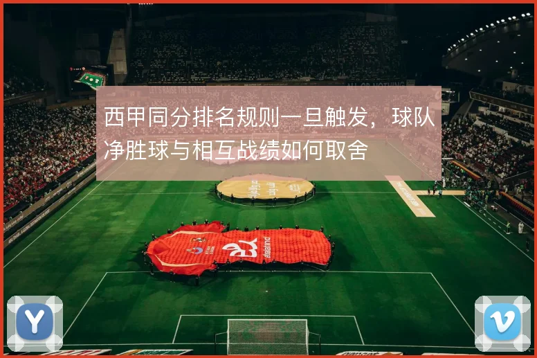 西甲同分排名规则一旦触发，球队净胜球与相互战绩如何取舍