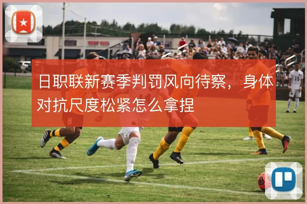 日职联新赛季判罚风向待察,身体对抗尺度松紧怎么拿捏