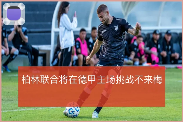柏林联合将在德甲主场挑战不来梅