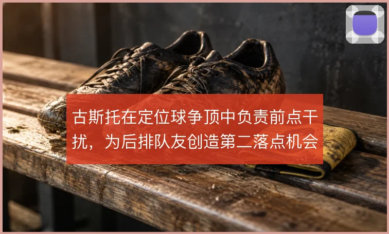 古斯托在定位球争顶中负责前点干扰，为后排队友创造第二落点机会