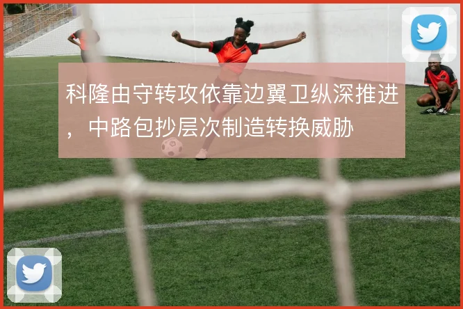 科隆由守转攻依靠边翼卫纵深推进，中路包抄层次制造转换威胁