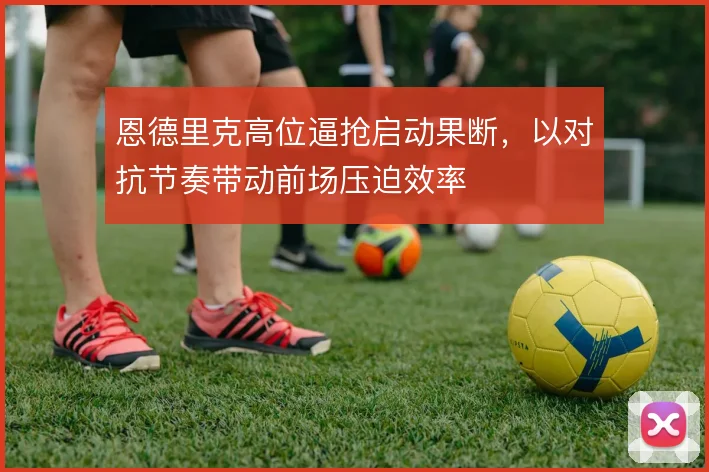 恩德里克高位逼抢启动果断，以对抗节奏带动前场压迫效率