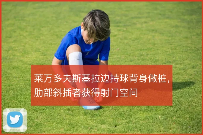 莱万多夫斯基拉边持球背身做桩，肋部斜插者获得射门空间