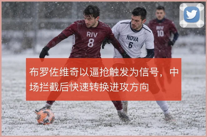 布罗佐维奇以逼抢触发为信号，中场拦截后快速转换进攻方向