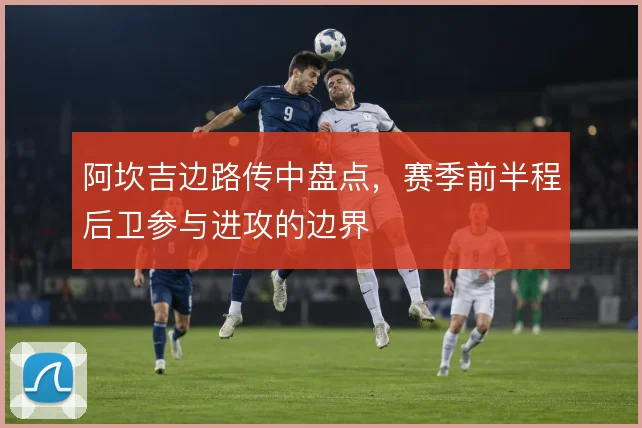 阿坎吉边路传中盘点,赛季前半程后卫参与进攻的边界