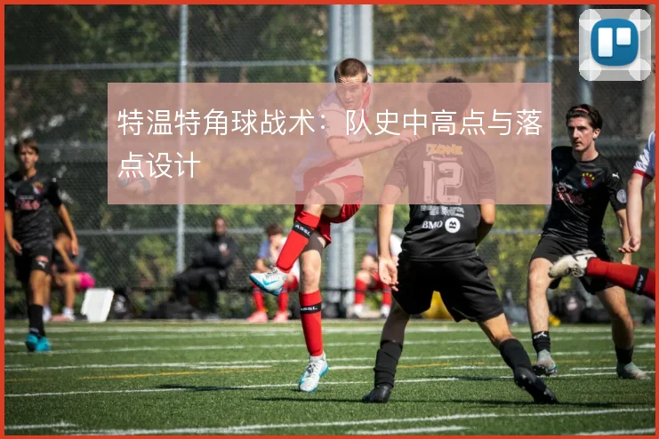 特温特角球战术:队史中高点与落点设计