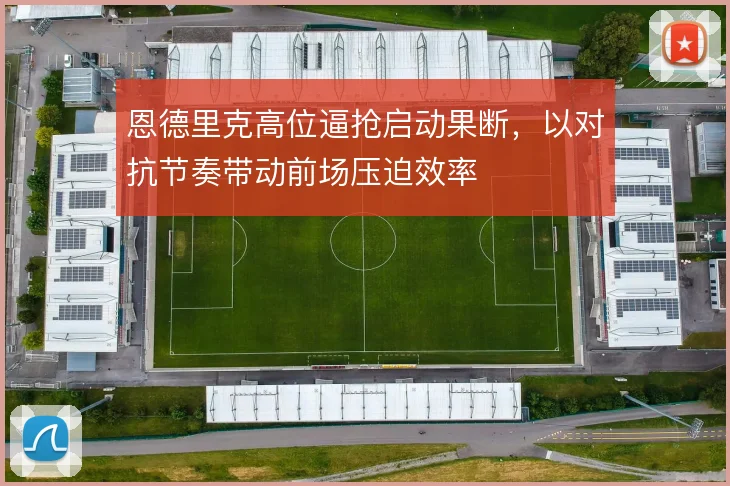 恩德里克高位逼抢启动果断，以对抗节奏带动前场压迫效率