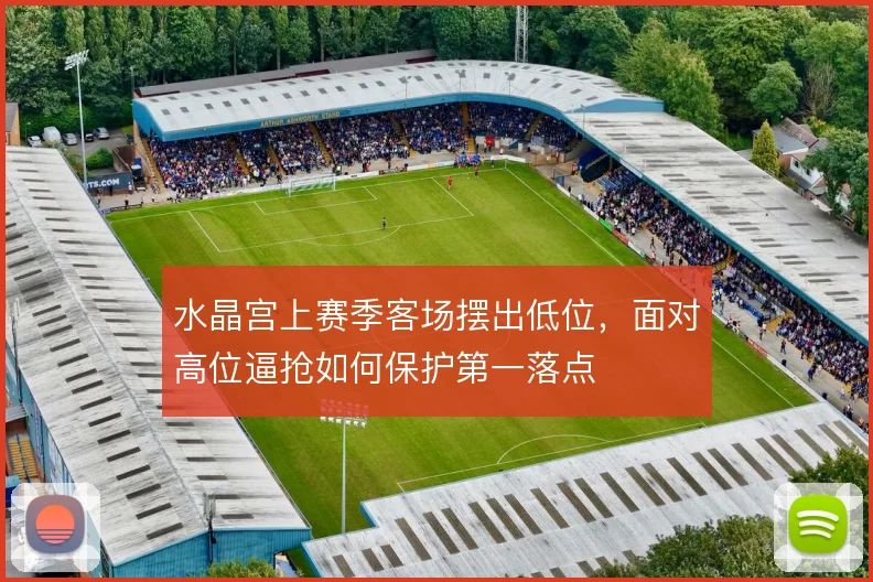 水晶宫上赛季客场摆出低位，面对高位逼抢如何保护第一落点