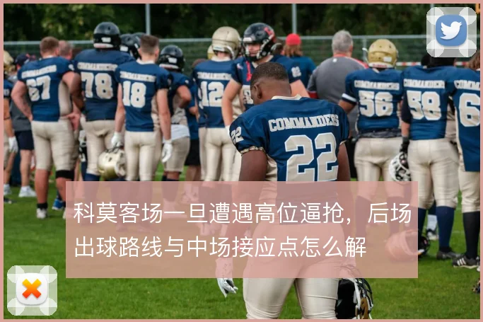 科莫客场一旦遭遇高位逼抢,后场出球路线与中场接应点怎么解