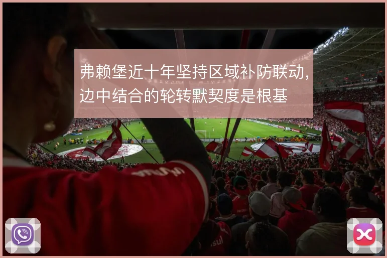 弗赖堡近十年坚持区域补防联动,边中结合的轮转默契度是根基