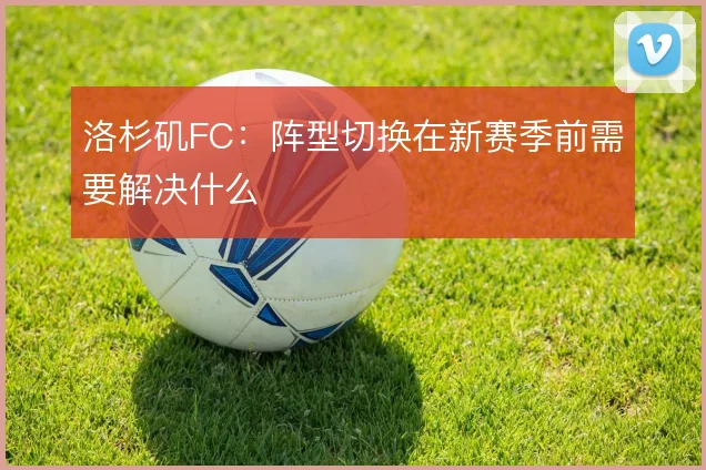 洛杉矶FC：阵型切换在新赛季前需要解决什么