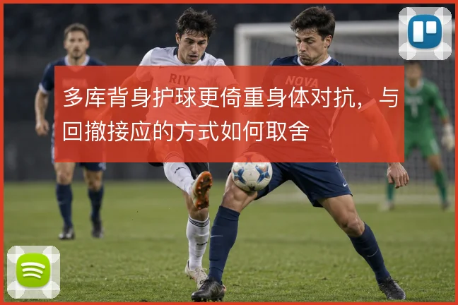 多库背身护球更倚重身体对抗，与回撤接应的方式如何取舍