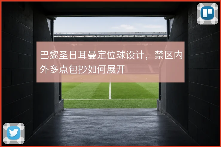 巴黎圣日耳曼定位球设计，禁区内外多点包抄如何展开