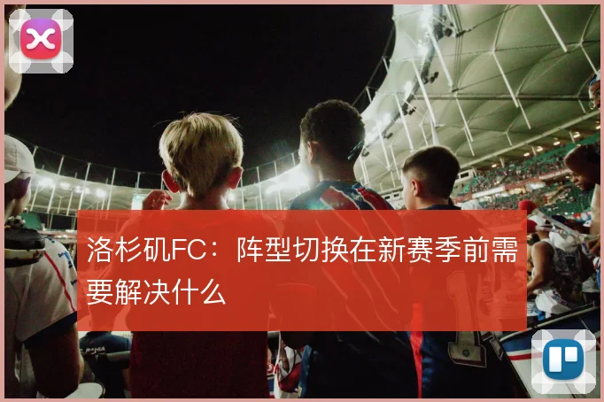 洛杉矶FC:阵型切换在新赛季前需要解决什么