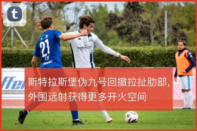 斯特拉斯堡伪九号回撤拉扯肋部,外围远射获得更多开火空间