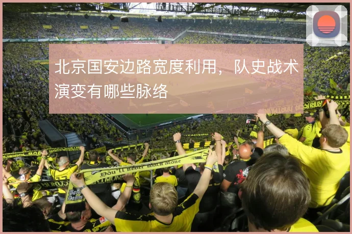 北京国安边路宽度利用,队史战术演变有哪些脉络
