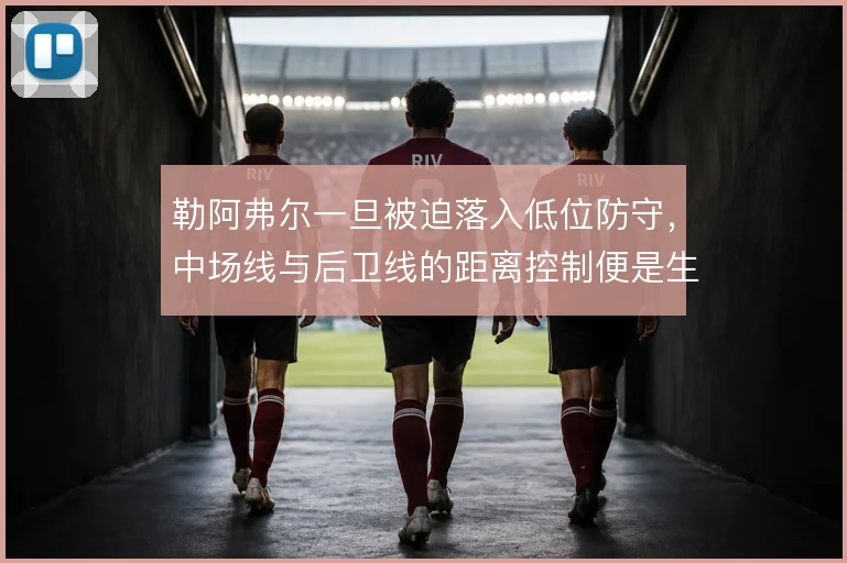 勒阿弗尔一旦被迫落入低位防守，中场线与后卫线的距离控制便是生死线