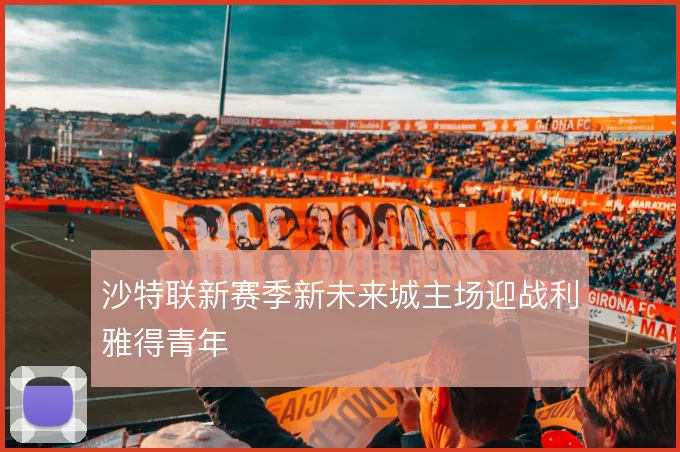 沙特联新赛季新未来城主场迎战利雅得青年