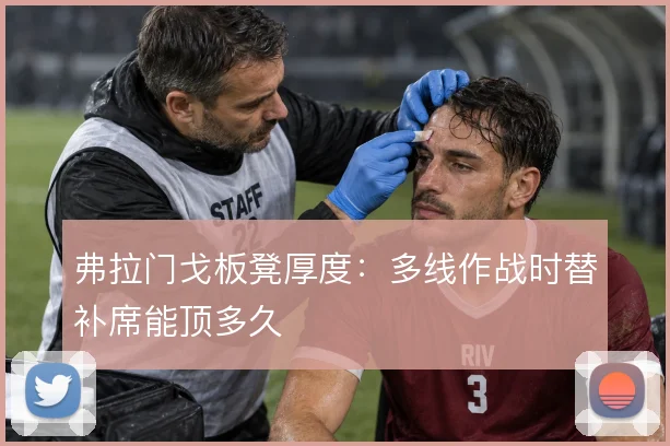 弗拉门戈板凳厚度：多线作战时替补席能顶多久
