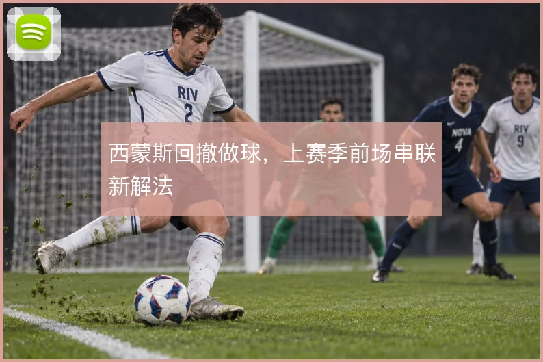 西蒙斯回撤做球,上赛季前场串联新解法