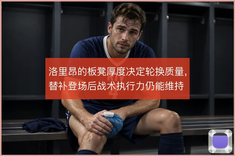 洛里昂的板凳厚度决定轮换质量，替补登场后战术执行力仍能维持